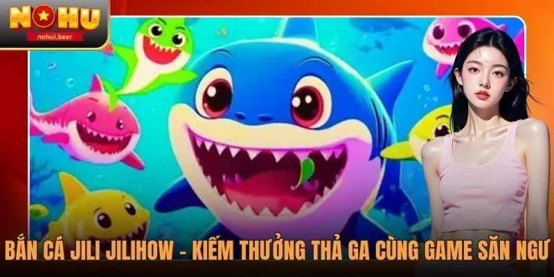 Bắn Cá JILI JILIHOW - Kiếm Thưởng Thả Ga Với Đại Dương Huyền Bí