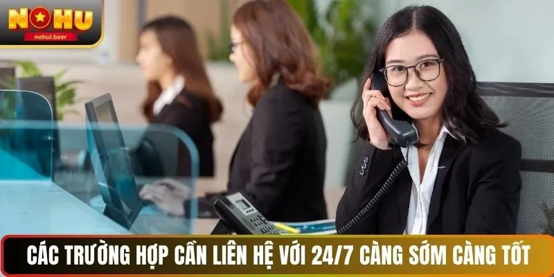 Các trường hợp cần liên hệ với 24/7 càng sớm càng tốt