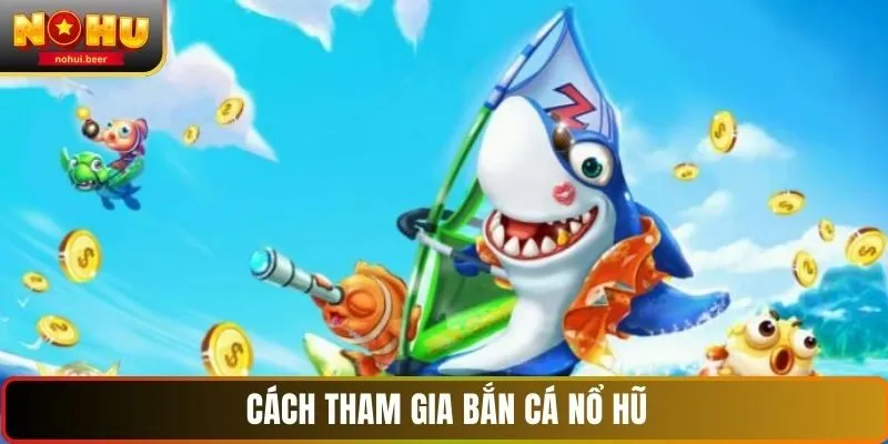Cách tham gia bắn cá nổ hũ