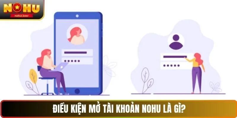 Điều kiện mở tài khoản NOHU là gì?