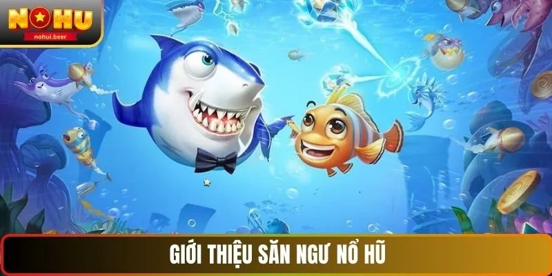 Giới thiệu săn ngư nổ hũ
