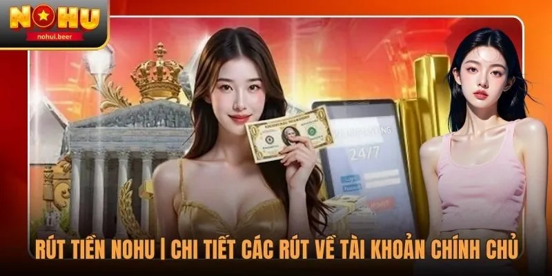 Rút Tiền NOHU | Chi Tiết Các Rút Về Tài Khoản Chính Chủ